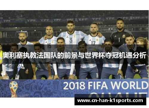 奥利塞执教法国队的前景与世界杯夺冠机遇分析