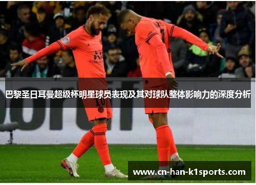 巴黎圣日耳曼超级杯明星球员表现及其对球队整体影响力的深度分析 巴黎圣日耳曼超级杯明星球员表现及其对球队整体影响力的深度分析