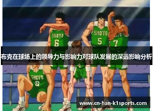 布克在球场上的领导力与影响力对球队发展的深远影响分析 布克在球场上的领导力与影响力对球队发展的深远影响分析