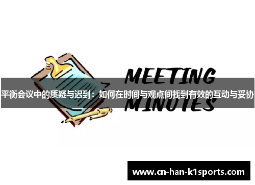 平衡会议中的质疑与迟到:如何在时间与观点间找到有效的互动与妥协 平衡会议中的质疑与迟到:如何在时间与观点间找到有效的互动与妥协