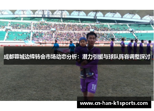 成都蓉城边锋转会市场动态分析:潜力引援与球队阵容调整探讨 成都蓉城边锋转会市场动态分析:潜力引援与球队阵容调整探讨