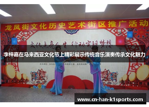 李梓嘉在马来西亚文化节上精彩展示传统音乐演奏传承文化魅力 李梓嘉在马来西亚文化节上精彩展示传统音乐演奏传承文化魅力