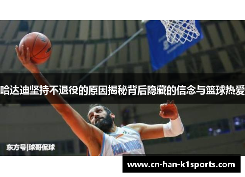 哈达迪坚持不退役的原因揭秘背后隐藏的信念与篮球热爱