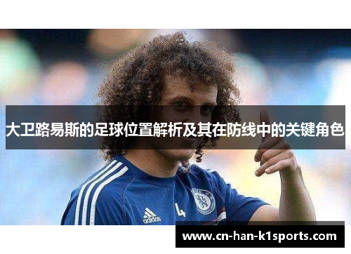 大卫路易斯的足球位置解析及其在防线中的关键角色 大卫路易斯的足球位置解析及其在防线中的关键角色