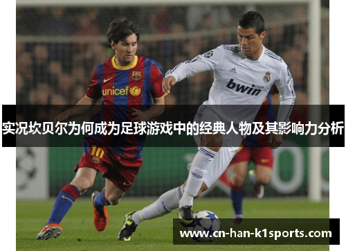 实况坎贝尔为何成为足球游戏中的经典人物及其影响力分析 实况坎贝尔为何成为足球游戏中的经典人物及其影响力分析