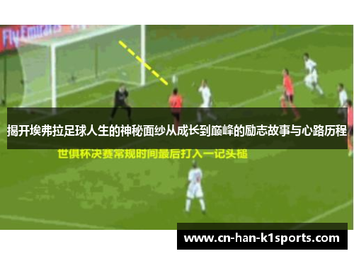 揭开埃弗拉足球人生的神秘面纱从成长到巅峰的励志故事与心路历程 揭开埃弗拉足球人生的神秘面纱从成长到巅峰的励志故事与心路历程