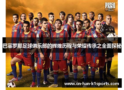 巴塞罗那足球俱乐部的辉煌历程与荣耀传承之全面探秘