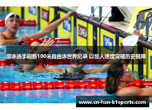 游泳选手刷新100米自由泳世界纪录 以惊人速度突破历史极限
