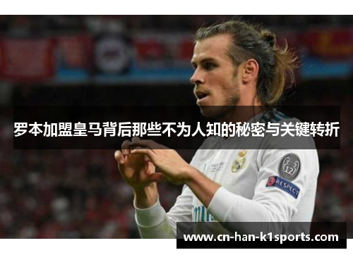 罗本加盟皇马背后那些不为人知的秘密与关键转折