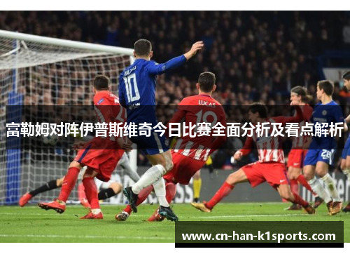 富勒姆对阵伊普斯维奇今日比赛全面分析及看点解析