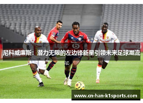 尼科威廉斯：潜力无限的左边锋新星引领未来足球潮流