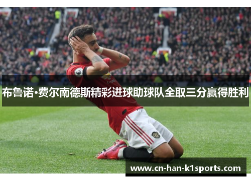 布鲁诺·费尔南德斯精彩进球助球队全取三分赢得胜利