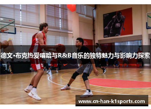 德文·布克热爱嘻哈与R&B音乐的独特魅力与影响力探索