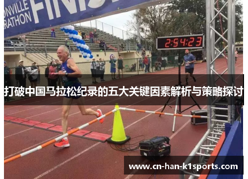 打破中国马拉松纪录的五大关键因素解析与策略探讨