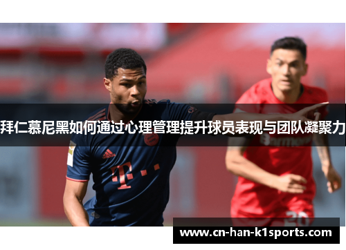 拜仁慕尼黑如何通过心理管理提升球员表现与团队凝聚力 拜仁慕尼黑如何通过心理管理提升球员表现与团队凝聚力