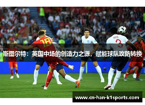 斯图尔特：英国中场的创造力之源，赋能球队攻防转换