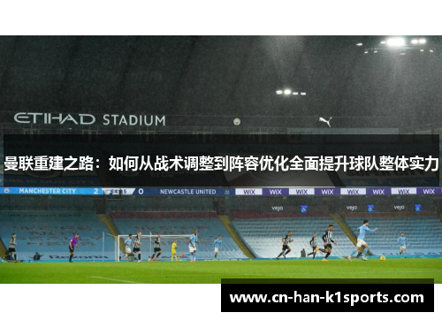 曼联重建之路：如何从战术调整到阵容优化全面提升球队整体实力