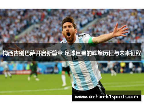 梅西告别巴萨开启新篇章 足球巨星的辉煌历程与未来征程 梅西告别巴萨开启新篇章 足球巨星的辉煌历程与未来征程