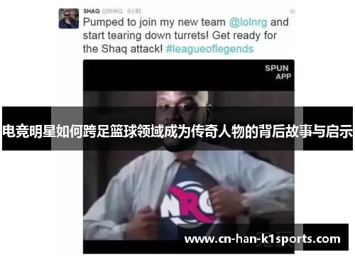 电竞明星如何跨足篮球领域成为传奇人物的背后故事与启示 电竞明星如何跨足篮球领域成为传奇人物的背后故事与启示