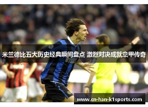 米兰德比五大历史经典瞬间盘点 激烈对决成就意甲传奇 米兰德比五大历史经典瞬间盘点 激烈对决成就意甲传奇