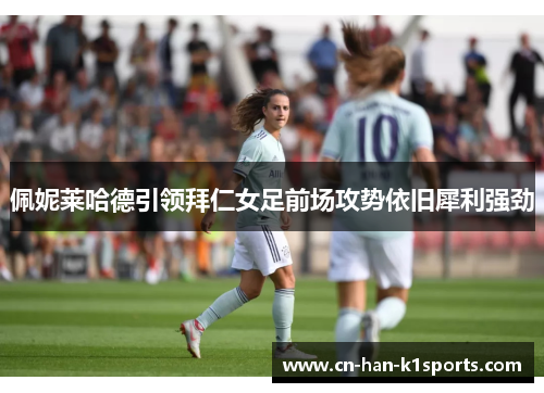 佩妮莱哈德引领拜仁女足前场攻势依旧犀利强劲