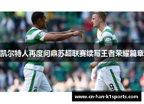 凯尔特人再度问鼎苏超联赛续写王者荣耀篇章 凯尔特人再度问鼎苏超联赛续写王者荣耀篇章