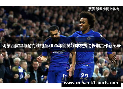 切尔西官宣与耐克续约至2035年创英超球衣赞助长期合作新纪录