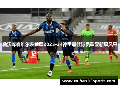 勒沃库森维尔茨荣膺2023-24德甲最佳球员彰显新星风采 勒沃库森维尔茨荣膺2023-24德甲最佳球员彰显新星风采