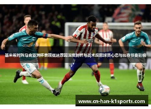 基米希对阵马竞亚洲杯表现低迷原因深度剖析与战术反思球员心态与比赛节奏影响