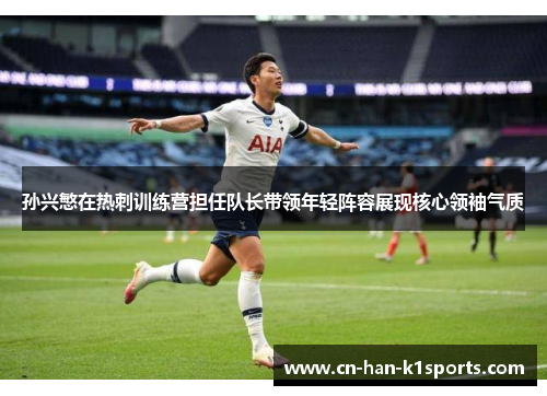 孙兴慜在热刺训练营担任队长带领年轻阵容展现核心领袖气质 孙兴慜在热刺训练营担任队长带领年轻阵容展现核心领袖气质