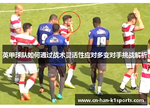 英甲球队如何通过战术灵活性应对多变对手挑战解析