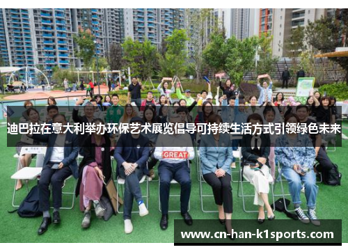 迪巴拉在意大利举办环保艺术展览倡导可持续生活方式引领绿色未来