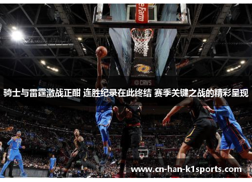 骑士与雷霆激战正酣 连胜纪录在此终结 赛季关键之战的精彩呈现