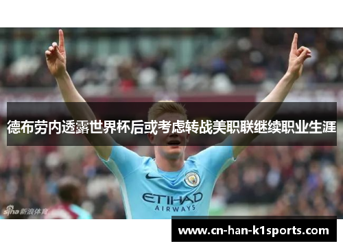 德布劳内透露世界杯后或考虑转战美职联继续职业生涯